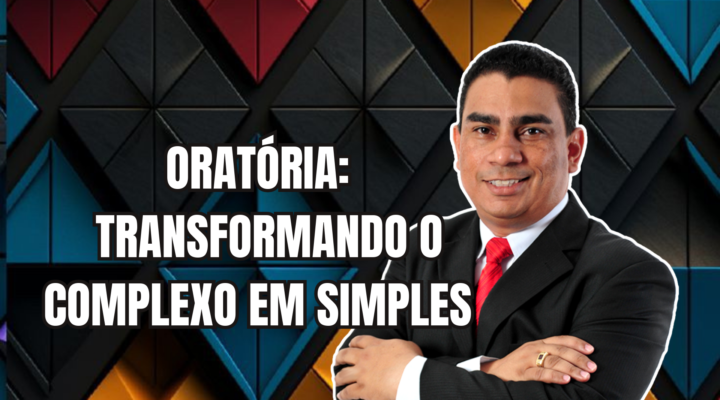 ORATÓRIA: TRANSFORMANDO O COMPLEXO EM SIMPLES | Prof. Alequesandro de Andrade