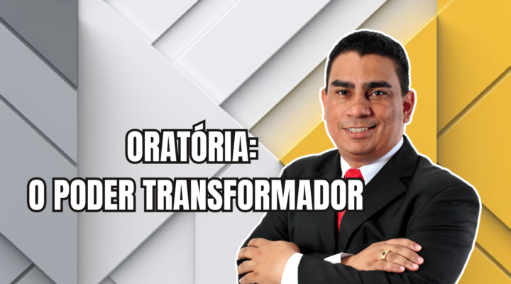 ORATÓRIA: O PODER TRANSFORMADOR | Prof. Alequesandro de Andrade