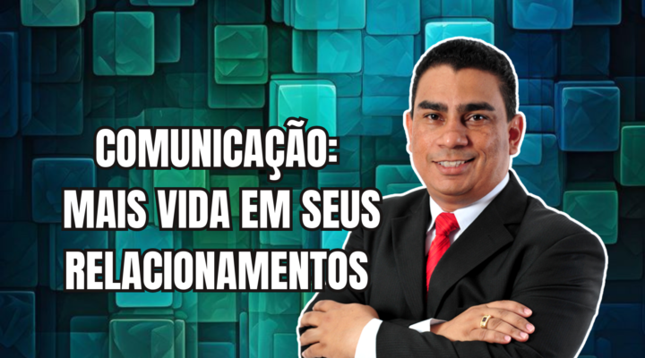 COMUNICAÇÃO: MAIS VIDA EM SEUS RELACIONAMENTOS | Prof. Alequesandro de Andrade